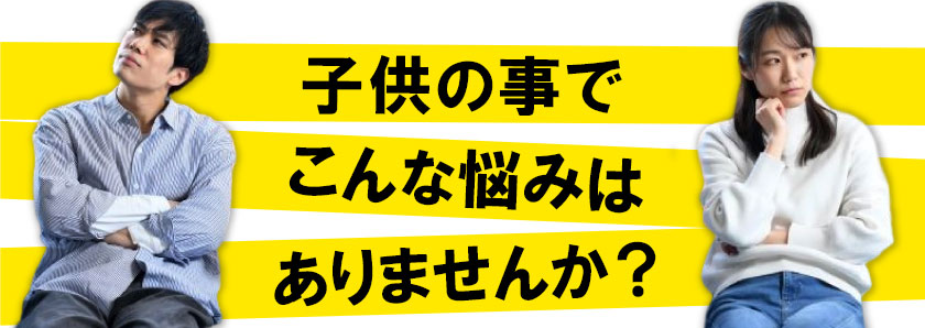 子供の事でこんな悩みはありませんか？